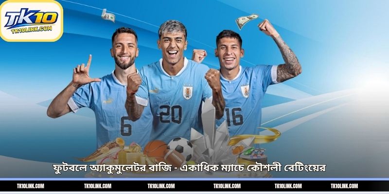 ফুটবলে অ্যাকুমুলেটর বাজি – একাধিক ম্যাচে কৌশলী বেটিংয়ের 