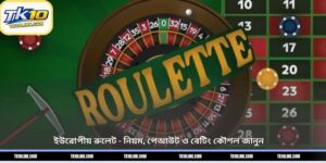 ইউরোপীয় রুলেট – নিয়ম, পেআউট ও বেটিং কৌশল জানুন 