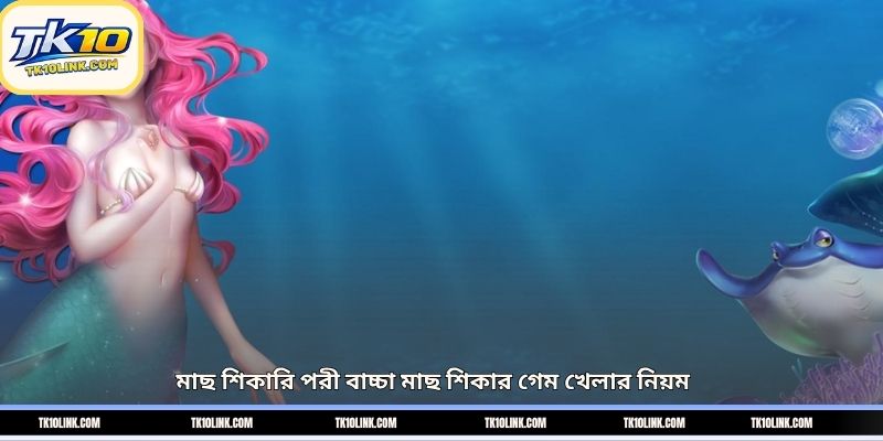 মাছ শিকারি পরী বাচ্চা মাছ শিকার গেম খেলার নিয়ম