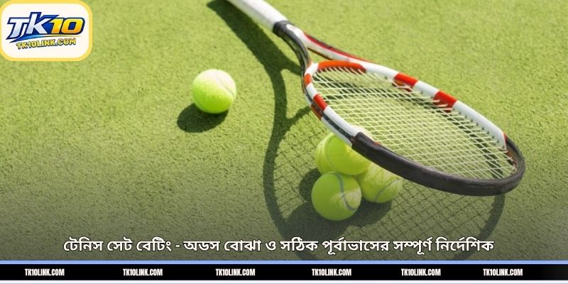 টেনিস সেট বেটিং – অডস বোঝা ও সঠিক পূর্বাভাসের সম্পূর্ণ নির্দেশিক