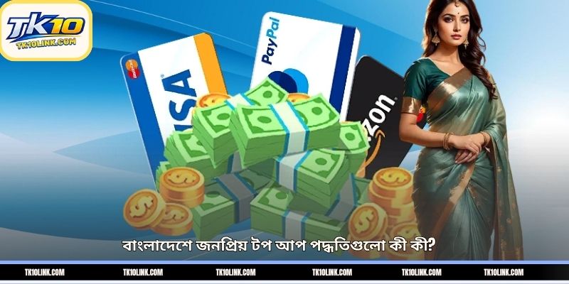 বাংলাদেশে জনপ্রিয় টপ আপ পদ্ধতিগুলো কী কী?