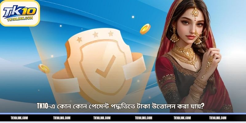 TK10-এ কোন কোন পেমেন্ট পদ্ধতিতে টাকা উত্তোলন করা যায়?